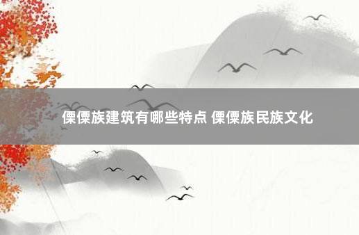 傈僳族建筑有哪些特点 傈僳族民族文化