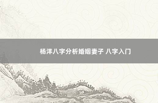 杨洋八字分析婚姻妻子 八字入门