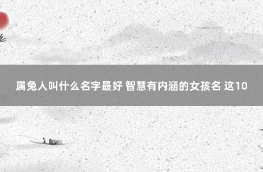 属兔人叫什么名字最好 智慧有内涵的女孩名 这10类人暂缓接种新冠疫苗