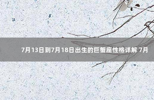 7月13日到7月18日出生的巨蟹座性格详解 7月1日的巨蟹座性格