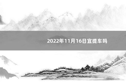 2022年11月16日宜提车吗