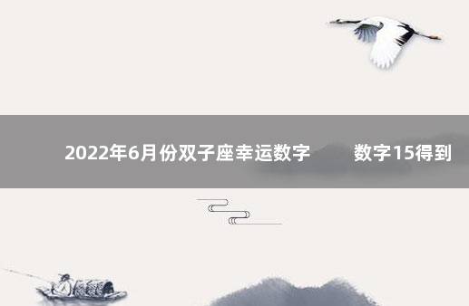 2022年6月份双子座幸运数字 　　数字15得到喜爱