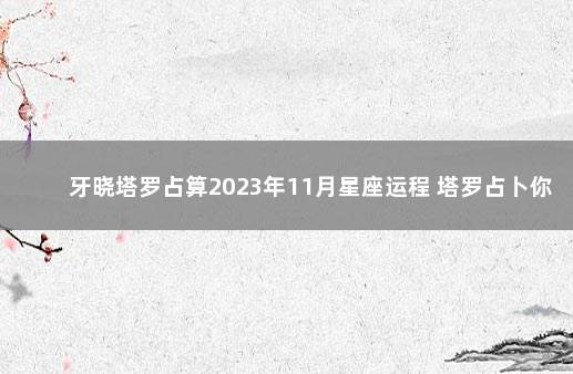 牙晓塔罗占算2023年11月星座运程 塔罗占卜你俩现在的状况