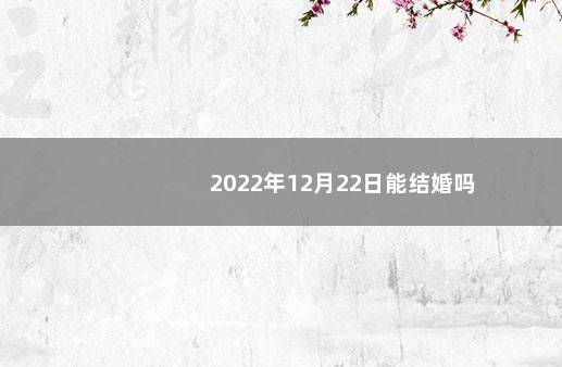 2022年12月22日能结婚吗