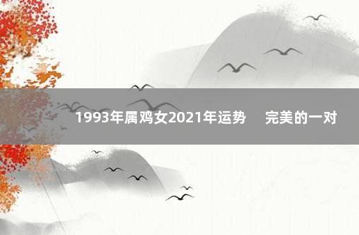 1993年属鸡女2021年运势 　完美的一对