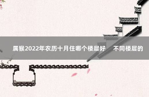 属猴2022年农历十月住哪个楼层好 　不同楼层的作用