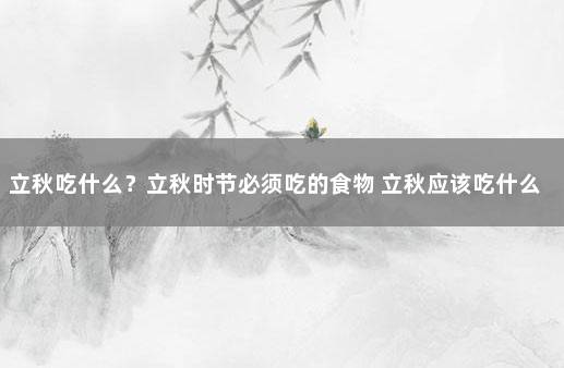 立秋吃什么？立秋时节必须吃的食物 立秋应该吃什么东西