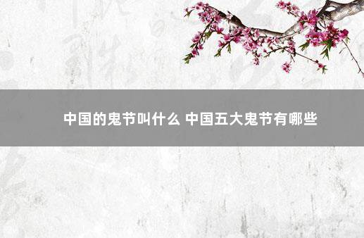 中国的鬼节叫什么 中国五大鬼节有哪些