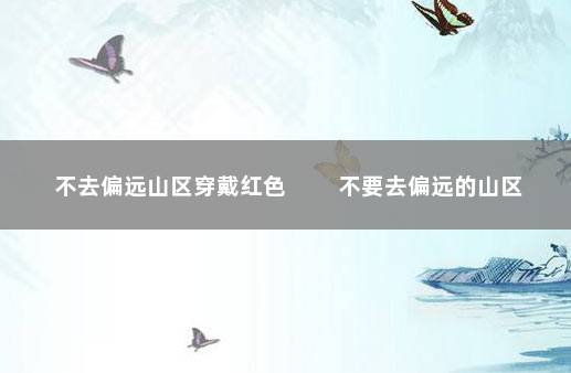 不去偏远山区穿戴红色 　　不要去偏远的山区