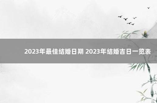 2023年最佳结婚日期 2023年结婚吉日一览表标明