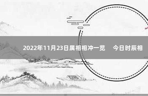 2022年11月23日属相相冲一览 　今日时辰相冲对照表