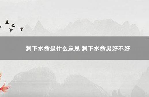 洞下水命是什么意思 洞下水命男好不好