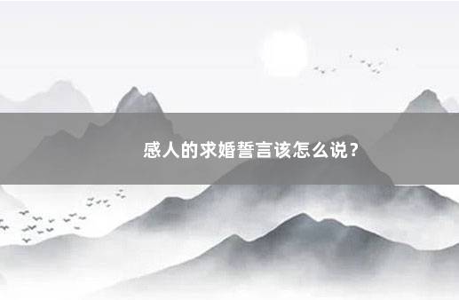 感人的求婚誓言该怎么说？