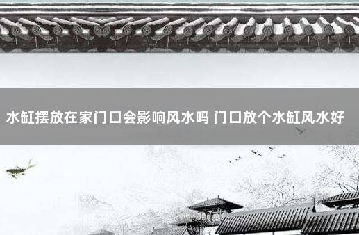 水缸摆放在家门口会影响风水吗 门口放个水缸风水好不好