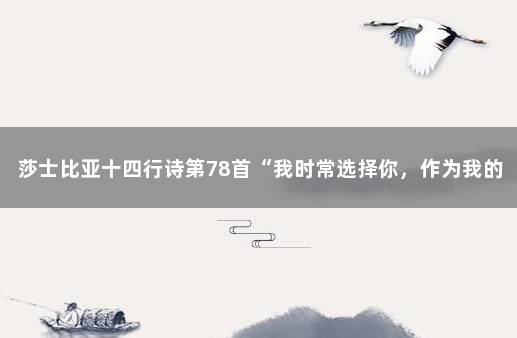莎士比亚十四行诗第78首“我时常选择你，作为我的诗神……” 莎士比亚十四行诗第20首解读