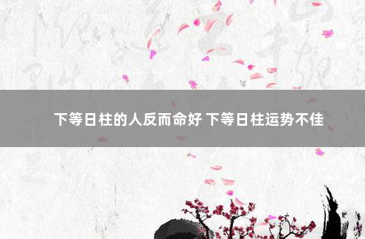 下等日柱的人反而命好 下等日柱运势不佳