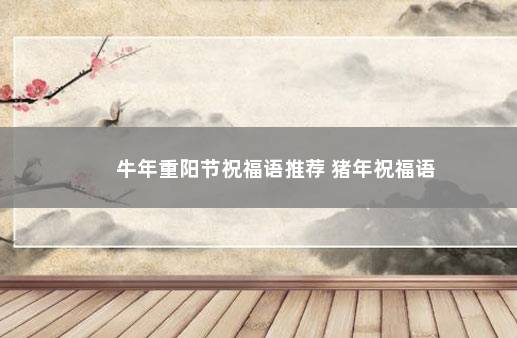 牛年重阳节祝福语推荐 猪年祝福语