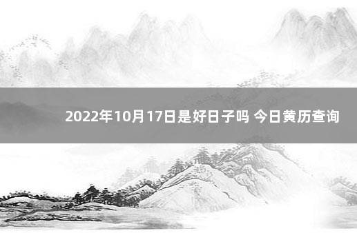 2022年10月17日是好日子吗 今日黄历查询
