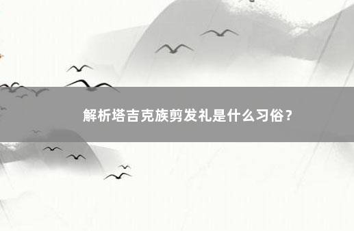 解析塔吉克族剪发礼是什么习俗？