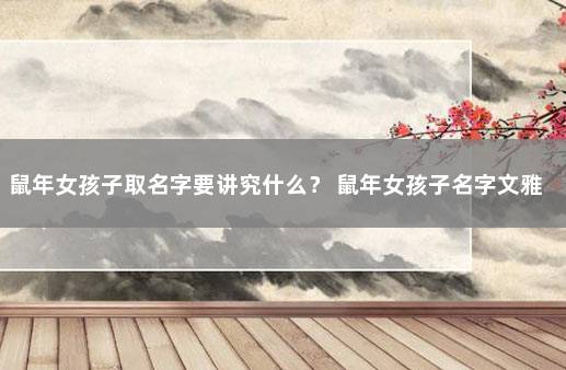 鼠年女孩子取名字要讲究什么？ 鼠年女孩子名字文雅有寓意