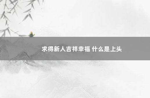 求得新人吉祥幸福 什么是上头