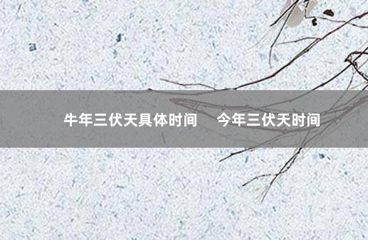 牛年三伏天具体时间 　今年三伏天时间