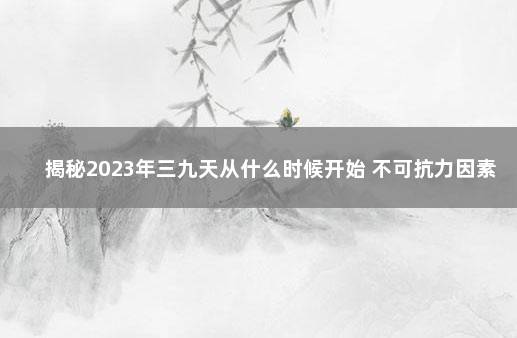 揭秘2023年三九天从什么时候开始 不可抗力因素12月9日