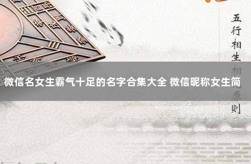 微信名女生霸气十足的名字合集大全 微信昵称女生简短好听