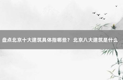 盘点北京十大建筑具体指哪些？ 北京八大建筑是什么