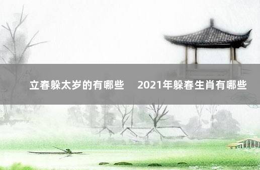 立春躲太岁的有哪些 　2021年躲春生肖有哪些