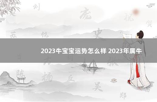 2023牛宝宝运势怎么样 2023年属牛