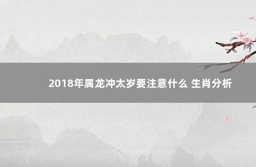 2018年属龙冲太岁要注意什么 生肖分析