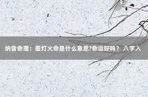 纳音命理：覆灯火命是什么意思?命运好吗？ 八字入门