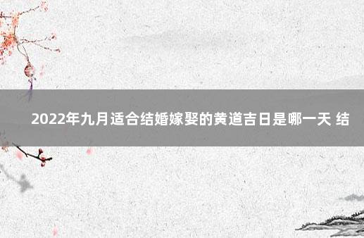 2022年九月适合结婚嫁娶的黄道吉日是哪一天 结婚