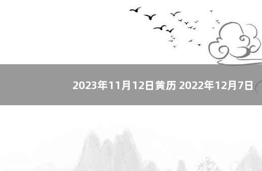 2023年11月12日黄历 2022年12月7日去世