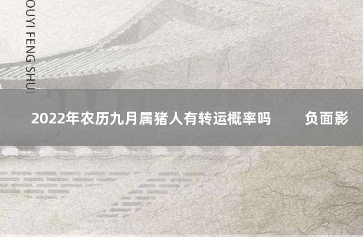 2022年农历九月属猪人有转运概率吗 　　负面影响坏处多