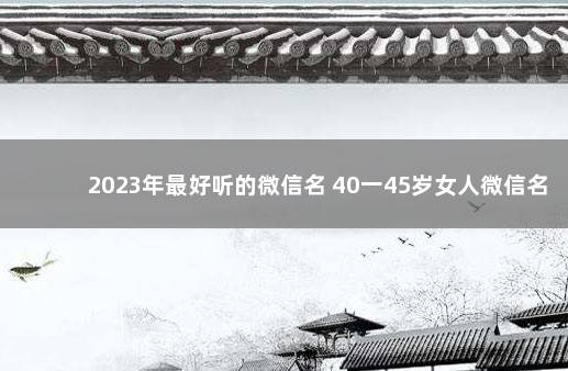 2023年最好听的微信名 40一45岁女人微信名