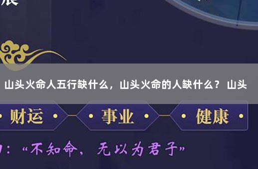 山头火命人五行缺什么，山头火命的人缺什么？ 山头火命里缺什么