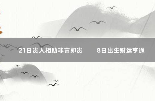 21日贵人相助非富即贵 　　8日出生财运亨通