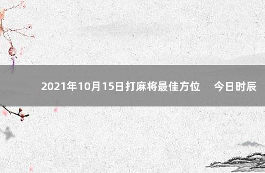 2021年10月15日打麻将最佳方位 　今日时辰相冲对照表