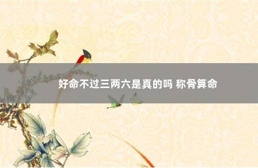 好命不过三两六是真的吗 称骨算命