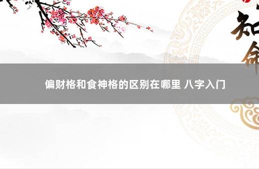 偏财格和食神格的区别在哪里 八字入门