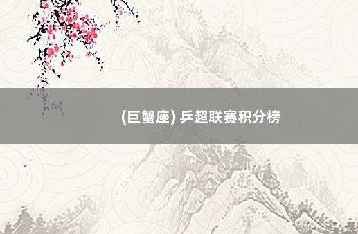 (巨蟹座) 乒超联赛积分榜