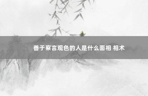 善于察言观色的人是什么面相 相术