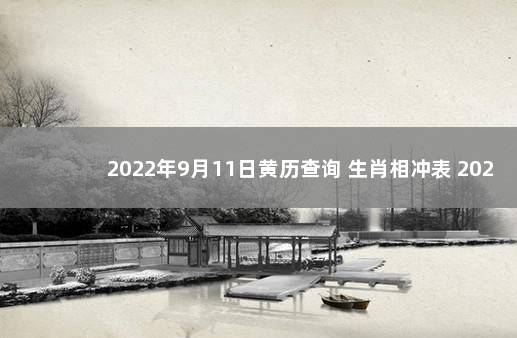 2022年9月11日黄历查询 生肖相冲表 2022年12月7日新闻