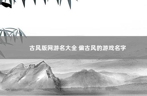 古风版网游名大全 偏古风的游戏名字