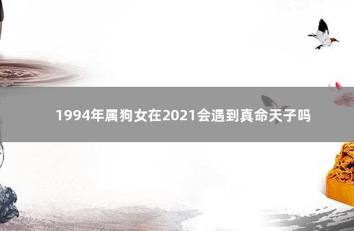 1994年属狗女在2021会遇到真命天子吗 　　比较困难