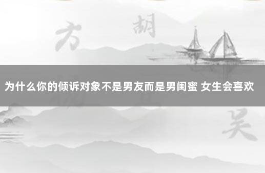 为什么你的倾诉对象不是男友而是男闺蜜 女生会喜欢倾诉对象吗