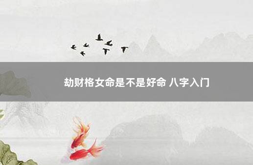 劫财格女命是不是好命 八字入门