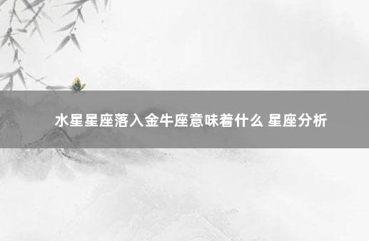 水星星座落入金牛座意味着什么 星座分析